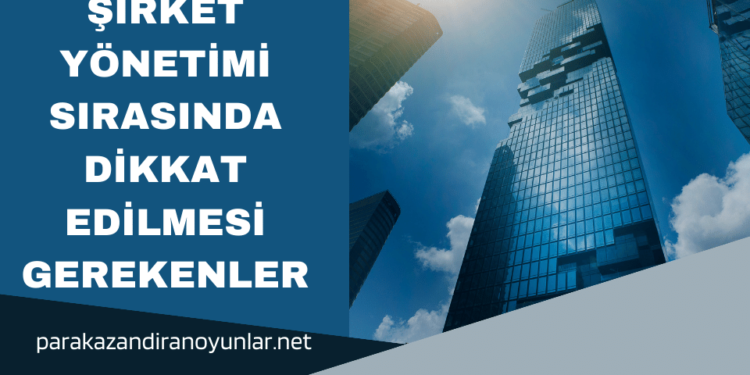 Şirket Yönetimi Sırasında Dikkat Edilmesi Gerekenler
