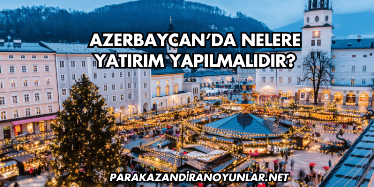 Azerbaycan’da Nelere Yatırım Yapılmalıdır?