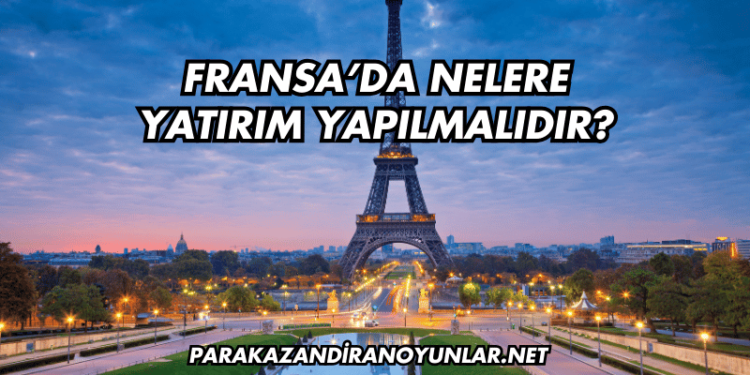Fransa’da Nelere Yatırım Yapılmalıdır?