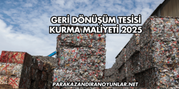 Geri Dönüşüm Tesisi Kurma Maliyeti 2025