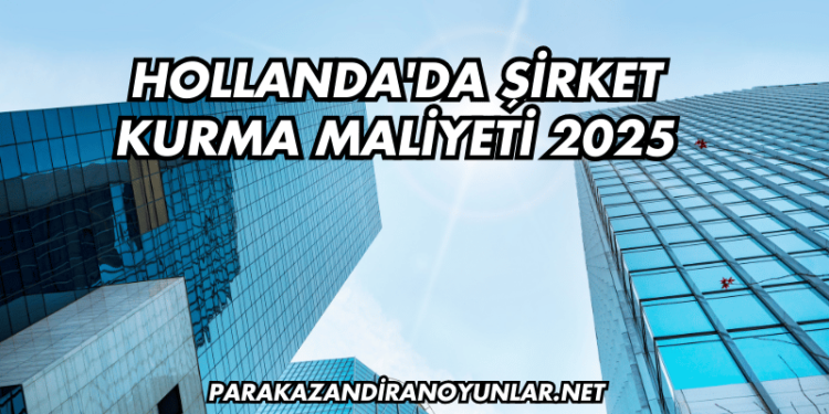 Hollanda'da Şirket Kurma Maliyeti 2025
