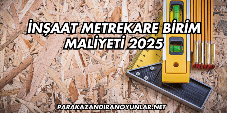 İnşaat Metrekare Birim Maliyeti 2025