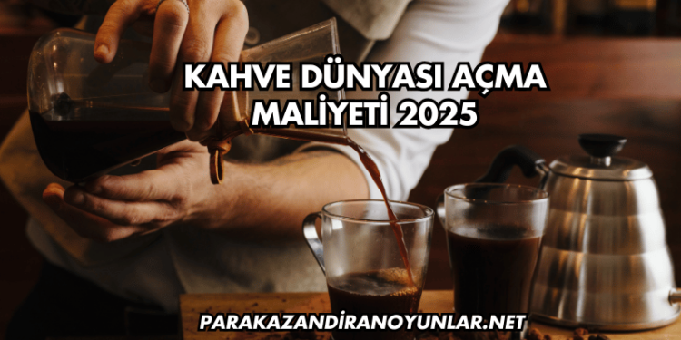 Kahve Dünyası Açma Maliyeti 2025