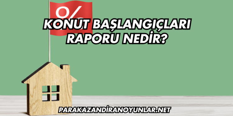 Konut Başlangıçları Raporu Nedir?