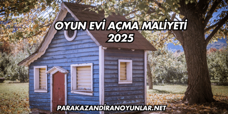 Oyun Evi Açma Maliyeti 2025