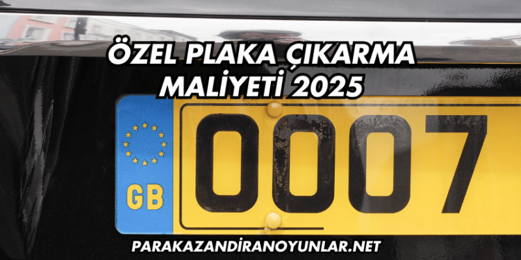 Özel Plaka Çıkarma Maliyeti 2025