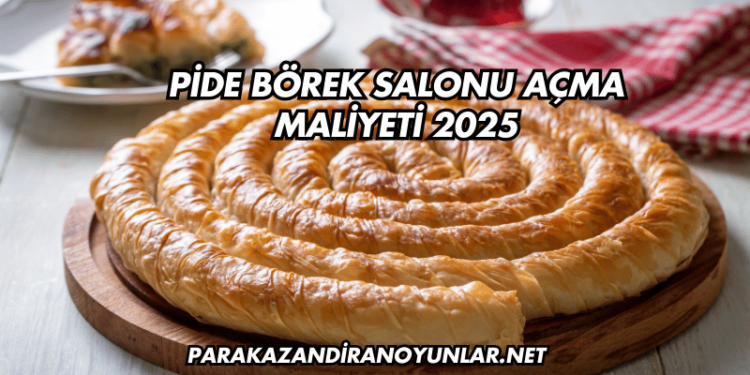Pide Börek Salonu Açma Maliyeti 2025
