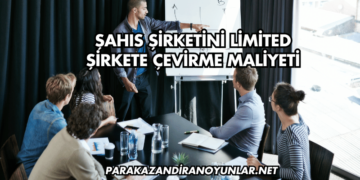 Şahıs Şirketini Limited Şirkete Çevirme Maliyeti