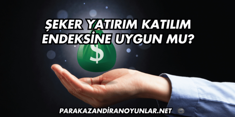 Şeker Yatırım Katılım Endeksine Uygun mu?