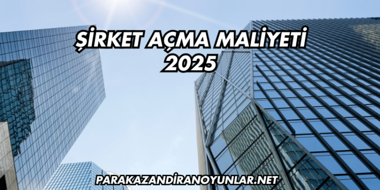 Şirket Açma Maliyeti 2025