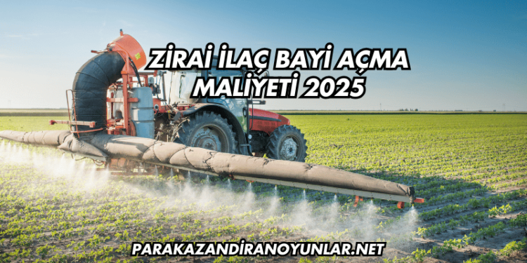 Zirai İlaç Bayi Açma Maliyeti 2025