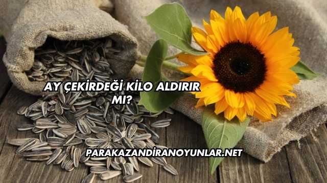 Ay Çekirdeği Kilo Aldırır mı?