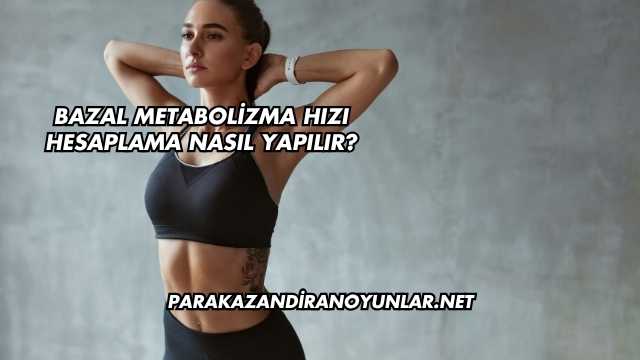 Bazal Metabolizma Hızı Hesaplama Nasıl Yapılır?