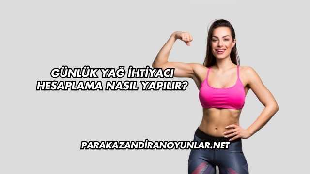Günlük Yağ İhtiyacı Hesaplama Nasıl Yapılır?