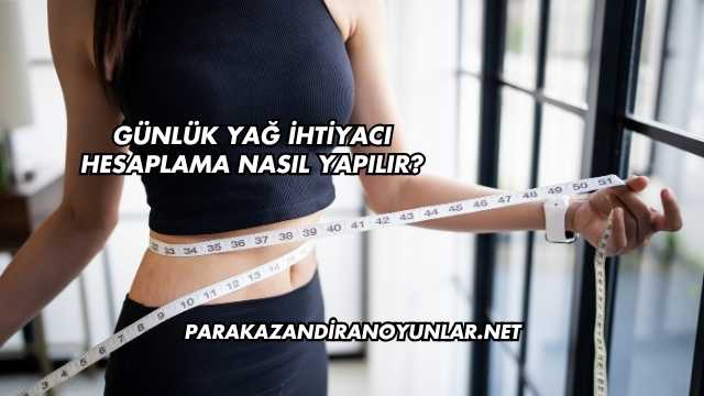 Günlük Yağ İhtiyacı Hesaplama Nasıl Yapılır?