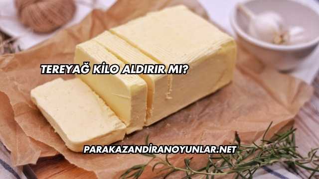 Tereyağ Kilo Aldırır mı?