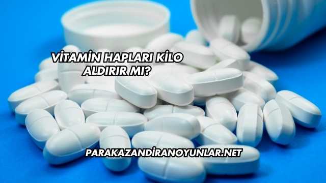 Vitamin Hapları Kilo Aldırır mı?