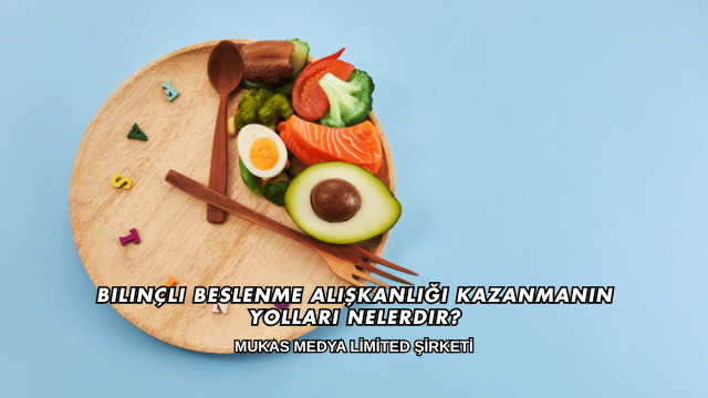 Bilinçli Beslenme Alışkanlığı Kazanmanın Yolları Nelerdir